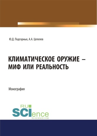 Юрий Дмитриевич Подгорных. Климатическое оружие – миф или реальность. (Аспирантура, Бакалавриат, Магистратура). Монография.