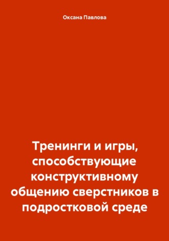Обложка книги «Тренинги и игры, способствующие конструктивному общению сверстников в подростковой среде»