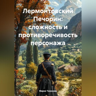 Обложка книги «Лермонтовский Печорин: сложность и противоречивость персонажа»