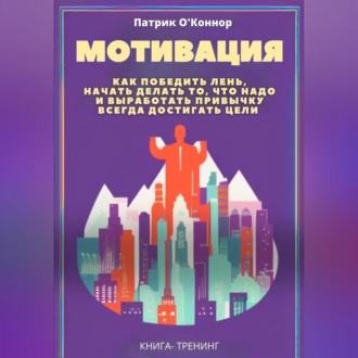 Обложка книги «Мотивация. Как победить лень, начать делать то, что надо и выработать привычку всегда достигать цели»