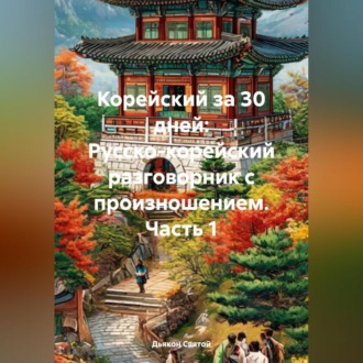 Обложка книги ««Корейский за 30 дней: Русско-корейский разговорник с произношением» часть 1»