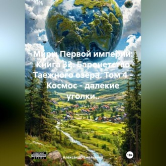 Обложка книги «Миры Первой империи: Книга 32. Баронетство Таежного озера. Том 4 – Космос – далекие уголки..»