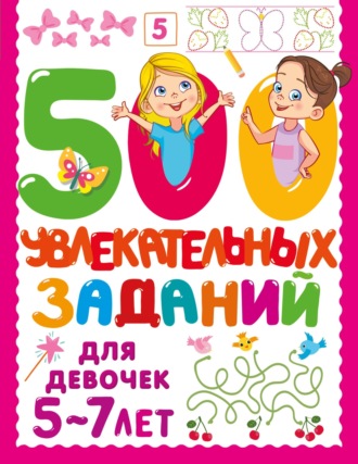 Обложка книги «500 увлекательных заданий для девочек. 5-7 лет»