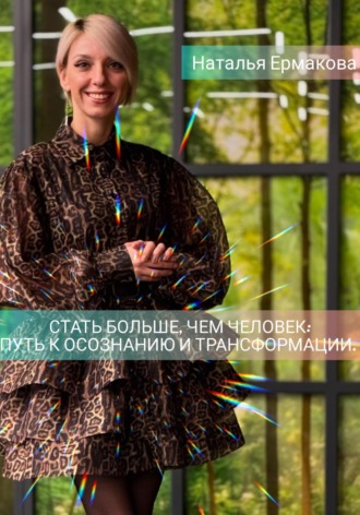 Наталья Ермакова. Стать больше, чем человек: Путь к осознанию и трансформации