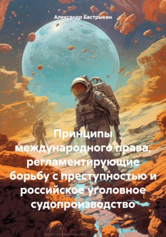 Обложка книги «Принципы международного права, регламентирующие борьбу с преступностью и российское уголовное судопроизводство»