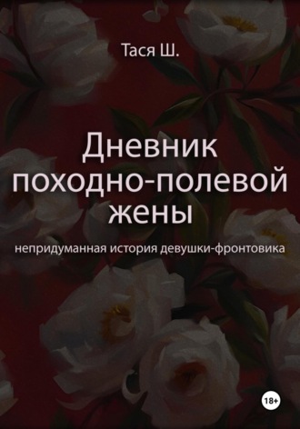 Обложка книги «Дневник походно-полевой жены. Непридуманная история девушки-фронтовика»