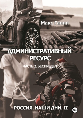 Обложка книги «Административный ресурс. Часть 2. Беспредел. Россия. Наши дни II»