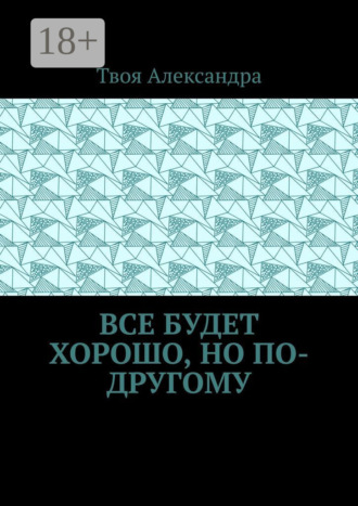 Обложка книги «Все будет хорошо, но по-другому»