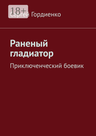 Обложка книги «Раненый гладиатор. Приключенческий боевик»