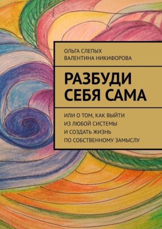 Обложка книги «Разбуди себя сама. Или о том, как выйти из любой системы и создать жизнь по собственному замыслу»