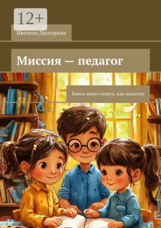 Обложка книги «Миссия – педагог. Книга моего опыта, как педагога»