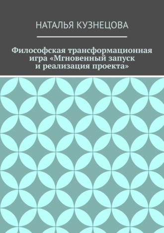 Обложка книги «Философская трансформационная игра «Мгновенный запуск и реализация проекта»»