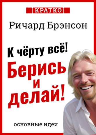 Обложка книги «К черту всё! Берись и делай! Ричард Брэнсон. Кратко»