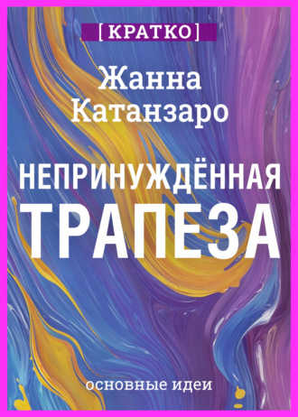 Обложка книги «Непринужденная трапеза. Исцеление отношений с едой и телом. Жанна Катанзаро. Кратко»