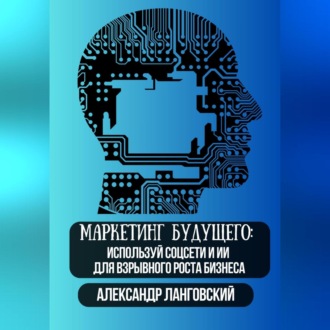 Обложка книги «Маркетинг будущего: Используй соцсети и ИИ для взрывного роста бизнеса»
