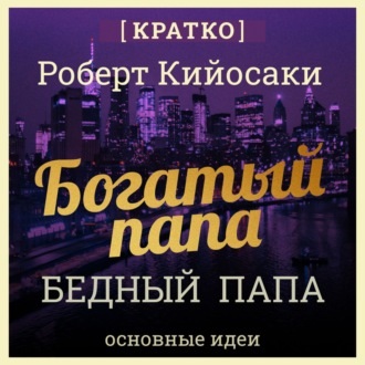 Обложка книги «Богатый папа, бедный папа. Чему богатые учат своих детей. Роберт Кийосаки. Кратко»