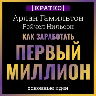 Обложка книги «Как заработать первый миллион: почему вам не нужно родиться в богатой семье, чтобы оставить состояние после себя. Арлан Гамильтон, Рэйчел Нильсон. Кратко»
