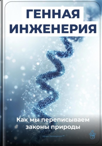 Обложка книги «Генная инженерия: Как мы переписываем законы природы»