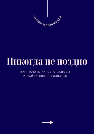 Обложка книги «Никогда не поздно. Как начать карьеру заново и найти свое призвание»