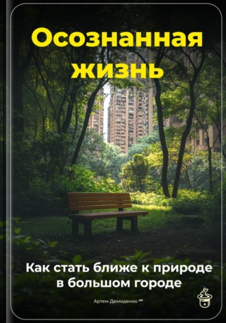 Обложка книги «Осознанная жизнь: Как стать ближе к природе в большом городе»