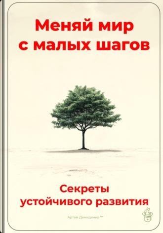 Обложка книги «Меняй мир с малых шагов: Секреты устойчивого развития»