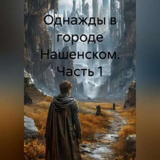 Обложка книги «ОДНАЖДЫ В ГОРОДЕ НАШЕНСКОМ ЧАСТЬ 1»