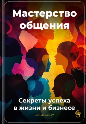Обложка книги «Мастерство общения: Секреты успеха в жизни и бизнесе»