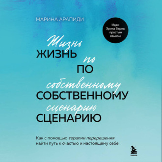 Обложка книги «Жизнь по собственному сценарию. Как с помощью терапии перерешения найти путь к счастью и настоящему себе»