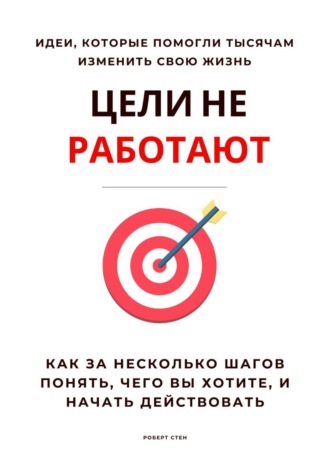 Обложка книги «Цели не работают. Как за несколько шагов понять, чего вы хотите, и начать действовать»