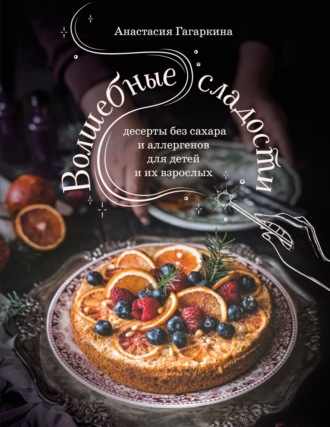 Обложка книги «Волшебные сладости. Десерты без сахара и аллергенов для детей и их взрослых»