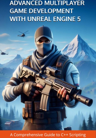 Обложка книги «Advanced Multiplayer Game Development with Unreal Engine 5: A Comprehensive Guide to C++ Scripting»