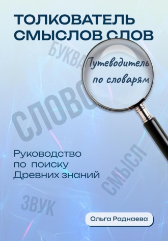 Обложка книги «Толкователь смыслов слов. Путеводитель по словарям. Руководство по поиску древних знаний»