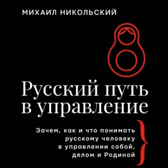 Обложка книги «Русский путь в управление. Зачем, как и что понимать русскому человеку в управлении собой, делом и Родиной»