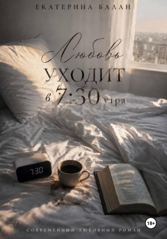 Обложка книги «Любовь уходит в 7:30 утра»