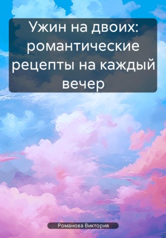Обложка книги «Ужин на двоих: романтические рецепты на каждый вечер»