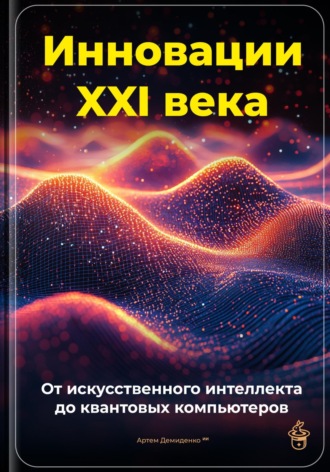 Обложка книги «Инновации XXI века: От искусственного интеллекта до квантовых компьютеров»