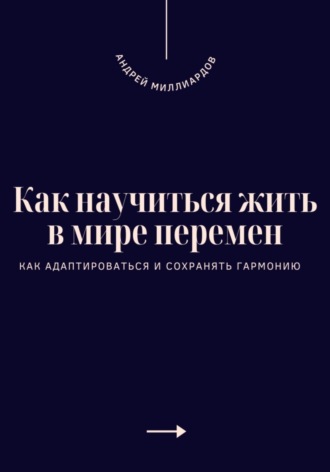 Обложка книги «Как научиться жить в мире перемен. Как адаптироваться и сохранять гармонию»