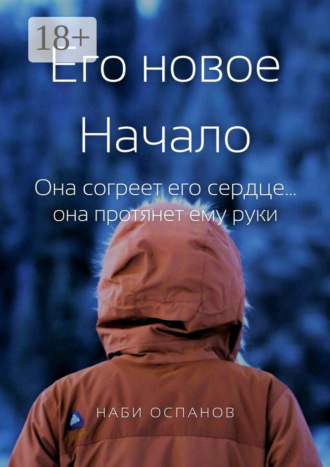 Обложка книги «Его новое Начало. Она согреет его сердце… она протянет ему руки»
