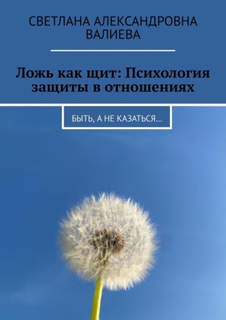 Обложка книги «Ложь как щит: Психология защиты в отношениях. Быть, а не казаться…»