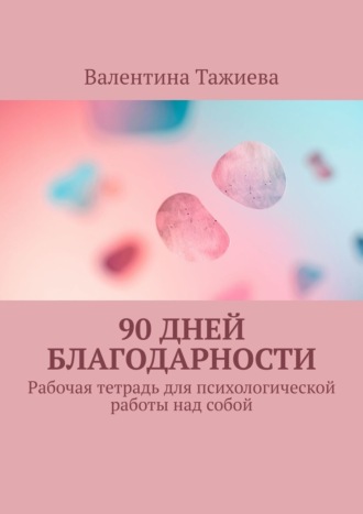 Обложка книги «90 дней Благодарности. Рабочая тетрадь для психологической работы над собой»