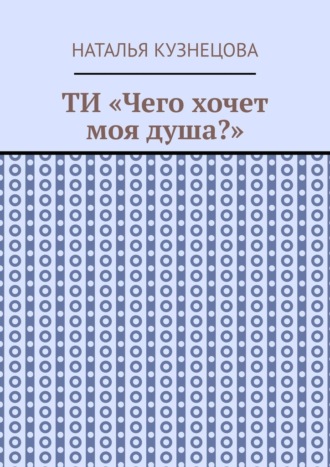 Обложка книги «ТИ «Чего хочет моя душа?»»