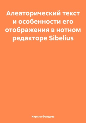 Обложка книги «Алеаторический текст и особенности его отображения в нотном редакторе Sibelius»