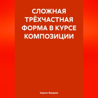 Обложка книги «СЛОЖНАЯ ТРЁХЧАСТНАЯ ФОРМА В КУРСЕ КОМПОЗИЦИИ»