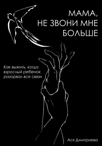 Обложка книги «Мама, не звони мне больше. Как выжить, когда взрослый ребёнок разорвал все связи»