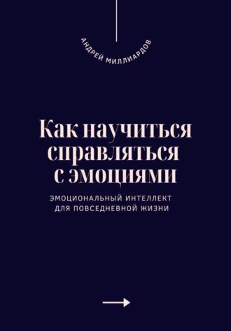 Обложка книги «Как научиться справляться с эмоциями. Эмоциональный интеллект для повседневной жизни»