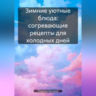 Обложка книги «Зимние уютные блюда: согревающие рецепты для холодных дней»