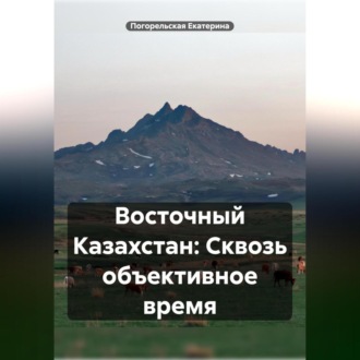 Обложка книги «Восточный Казахстан: Сквозь объективное время»