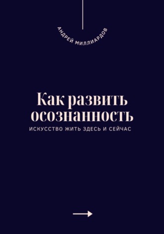 Обложка книги «Как развить осознанность. Искусство жить здесь и сейчас»