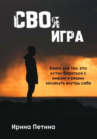 Обложка книги «Своя игра. Книга для тех, кто устал бороться с миром и решил заглянуть внутрь себя»