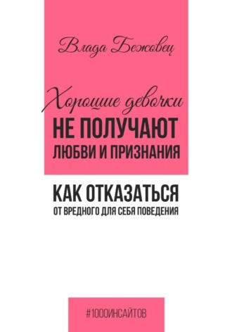 Обложка книги «Хорошие девочки не получают любви и признания. Как отказаться от вредного для себя поведения»